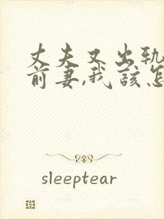 丈夫又出轨他的前妻,我该怎么办?