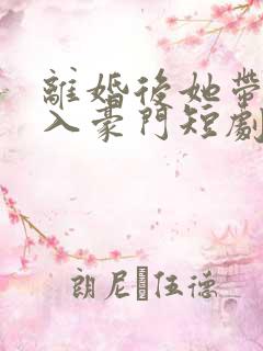 离婚后她带崽嫁入豪门短剧全集免费版