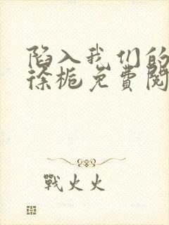 陷入我们的热恋徐栀免费阅