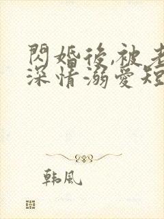 闪婚后,被老公深情溺爱短剧