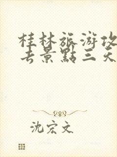 桂林旅游攻略必去景点三天