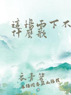 这场雨下不停是什么歌