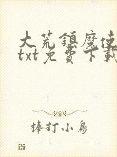 大荒镇魔使下载txt免费下载