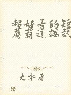 超好看的短剧推荐霸道总裁