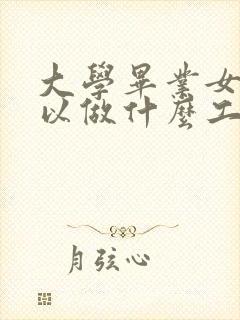 大学毕业女生可以做什么工作