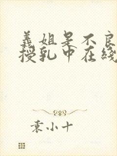 义姐是不良妈妈授乳中在线