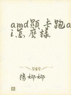 amd显卡跑ai怎么样