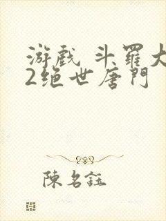 游戏 斗罗大陆2绝世唐门