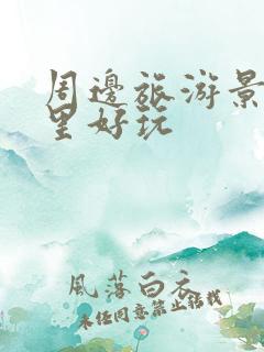 周边旅游景区哪里好玩