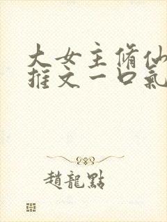 大女主修仙爽文推文一口气看完