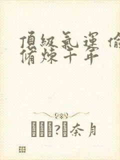 顶级气运 偷偷修炼千年