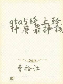 gta5线上干什么最挣钱