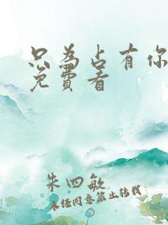 只为占有你短剧免费看