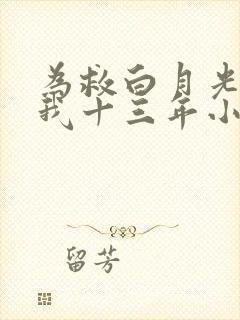 为救白月光他误我十三年小说