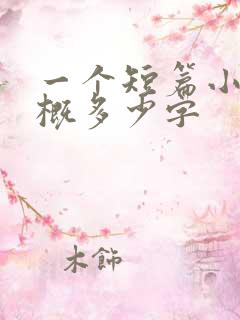 一个短篇小说大概多少字