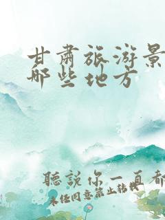 甘肃旅游景点有哪些地方