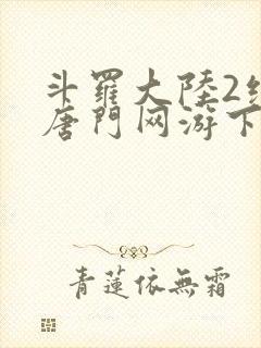 斗罗大陆2绝世唐门网游下载