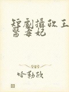 短剧摄政王的神医毒妃