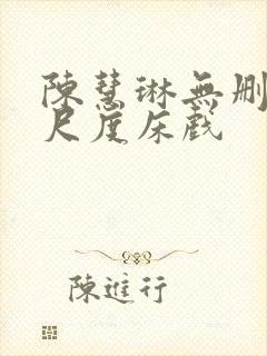 陈慧琳无删减大尺度床戏