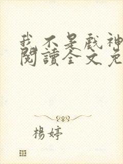 我不是戏神在线阅读全文免费