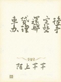 车贷还完后需要办理哪些手续