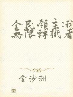 全民领主:我有无限转职者全书下载