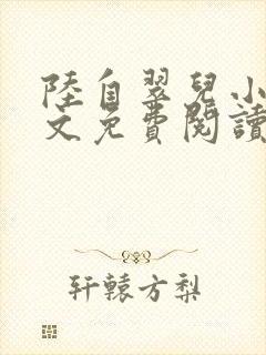 陆自翠儿小说全文免费阅读最新章节