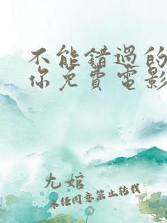 不能错过的只有你免费电影