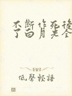 不断作死后我成了白月光全本免费阅读