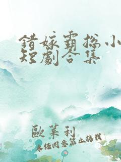 错嫁霸总小甜妻短剧合集