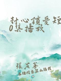 封心锁爱短剧60集播放