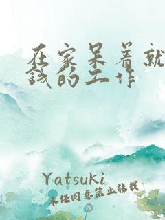 在家呆着就能挣钱的工作