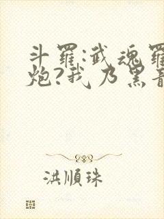 斗罗:武魂罗三炮?我乃黑龙帝君