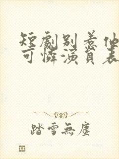 短剧别惹他的小可怜演员表介绍