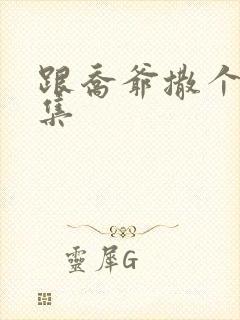 跟乔爷撒个娇全集