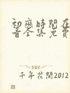 初恋时间在线观看全集免费第五集