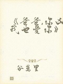 《爸爸,你凶我我也爱你》