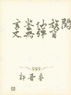 玄鉴仙族阅读全文无弹窗