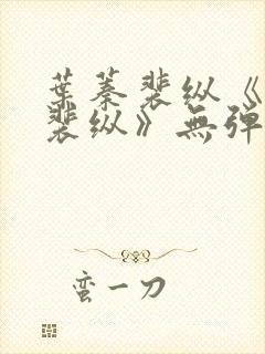 叶蓁裴纵《叶蓁裴纵》无弹窗小说全文阅读