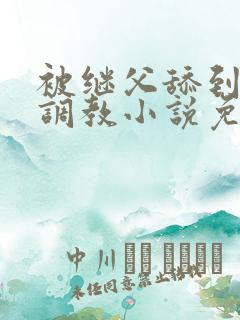 被继父舔到哭h调教小说免费阅读