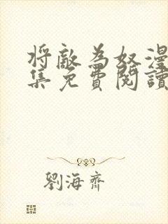 将敌为奴漫画全集免费阅读一口气看完