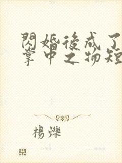 闪婚后成了大佬掌中之物短剧