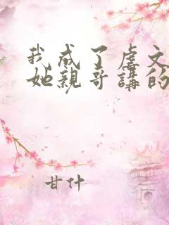 我成了虐文女主她亲哥讲的是什么