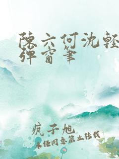 陈六何沈轻舞无弹窗笔