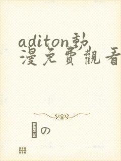 aditon动漫免费观看完整版