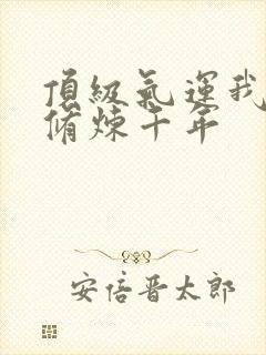 顶级气运我悄悄修炼千年
