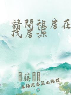 请问租房在哪里找房源