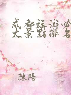 成都旅游必去十大景点排名