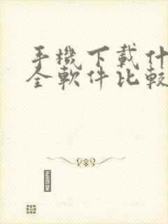 手机下载什么安全软件比较好