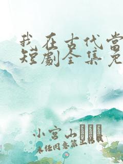 我在古代当王妃短剧全集免费